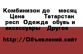 Комбинизон до 12 месяц › Цена ­ 500 - Татарстан респ. Одежда, обувь и аксессуары » Другое   